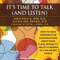It's Time to Talk (and Listen): How to Have Constructive Conversations About Race, Class, Sexuality, Ability & Gender in a Polarized World - Anastasia S. Kim, PhD, Alicia Del Prado, PhD