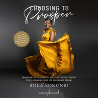 Choosing to Prosper: Triumphing Over Adversity, Breaking Out of Comfort Zones, Achieving Your Life and Money Dreams - Bola Sokunbi