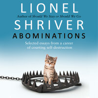 Abominations: Selected essays from a career of courting self-destruction - Lionel Shriver