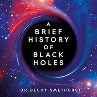 A Brief History of Black Holes: And why nearly everything you know about them is wrong - Becky Smethurst