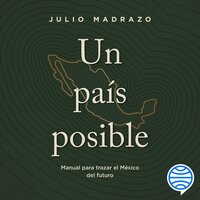 Un país posible: Manual para trazar el México del futuro - Julio Madrazo
