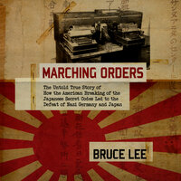 Marching Orders: The Untold Story of How the American Breaking of the Japanese Secret Codes Led to the Defeat of Nazi - Bruce Lee