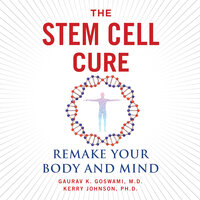 The Stem Cell Cure: Remake Your Body and Mind - Kerry Johnson, MBA, PhD, Guarav K. Goswami, MD