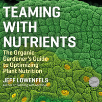 Teaming With Nutrients: The Organic Gardener's Guide to Optimizing Plant Nutrition - Jeff Lowenfels