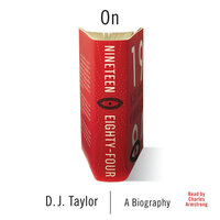 On Nineteen Eighty-Four: The Story of George Orwell's Masterpiece - D. J. Taylor