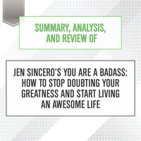 Summary, Analysis, and Review of Jen Sincero's You Are a Badass: How to Stop Doubting Your Greatness and Start Living an Awesome Life - Start Publishing Notes