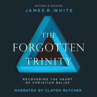 The Forgotten Trinity: Recovering the Heart of Christian Belief - James R. White