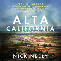 Alta California: From San Diego to San Francisco, A Journey on Foot to Rediscover the Golden State - Nick Neely