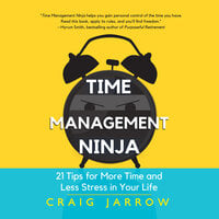 Time Management Ninja: 21 Rules for More Time and Less Stress in Your Life - Craig Jarrow