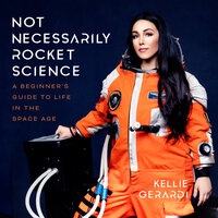 Not Necessarily Rocket Science: A Beginner's Guide to Life in the Space Age - Kellie Gerardi