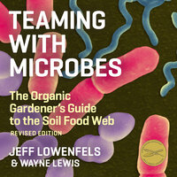 Teaming With Microbes: The Organic Gardener's Guide to the Soil Food Web - Jeff Lowenfels, Wayne Lewis