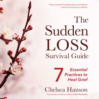 The Sudden Loss Survival Guide: Seven Essential Practices for Healing Grief - Chelsea Hanson