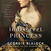 An Indiscreet Princess: A Novel of Queen Victoria’s Defiant Daughter - Georgie Blalock