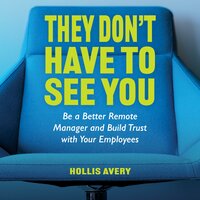 They Don't Have to See You: Be a better Remote Manager & build trust with you employees - Hollis Avery