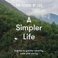 A Simpler Life: A guide to greater serenity, ease and clarity - The School of Life