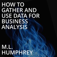 How To Gather And Use Data For Business Analysis - M.L. Humphrey