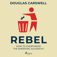 Rebel: How to Overthrow the Emerging Oligarchy - Douglas Carswell