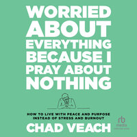 Worried About Everything Because I Pray About Nothing: How to Live With Peace and Purpose Instead of Stress and Burnout - Chad Veach