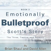 Emotionally Bulletproof Scott's Story - Book 2: The Three Twelve and Seventy - David Allen, Brian Shaul