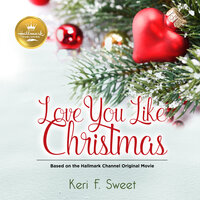 Love You Like Christmas: Based on the Hallmark Channel Original Movie - Keri F. Sweet