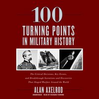 100 Turning Points in Military History: The Critical Decisions, Key Events, and Breakthrough Inventions and Discoveries That Shaped Warfare around the World