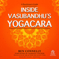 Inside Vasubandhu's Yogacara: A Practitioner's Guide - Ben Connelly