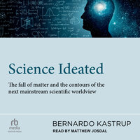 Science Ideated: The Fall Of Matter And The Contours Of The Next Mainstream Scientific Worldview - Bernardo Kastrup