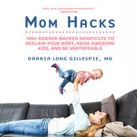 Mom Hacks: 100+ Science-Backed Shortcuts to Reclaim Your Body, Raise Awesome Kids, and Be Unstoppable - Darria Gillespie, MD