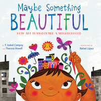 Maybe Something Beautiful: How Art Transformed a Neighborhood - F. Isabel Campoy, Theresa Howell
