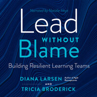 Lead Without Blame: Building Resilient Learning Teams - Diana Larsen, Tricia Broderick