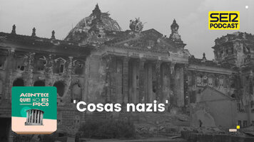 Acontece que no es poco | 'Cosas nazis' - SER Podcast