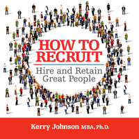 How to Recruit, Hire and Retain Gret People - Kerry Johnson MBA Ph.D.