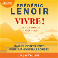Vivre ! dans un monde imprévisible: Manuel de résilience pour surmonter les crises - Frédéric Lenoir