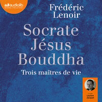 Socrate, Jésus, Bouddha : trois maîtres de vie - Frédéric Lenoir