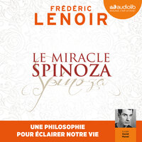 Le Miracle Spinoza: Une philosophie pour éclairer notre vie - Frédéric Lenoir