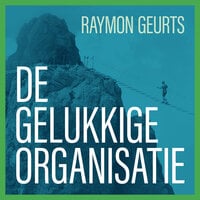 De gelukkige organisatie: Organisatieontwikkeling vanuit betekenis - Raymon Geurts