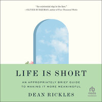 Life Is Short: An Appropriately Brief Guide to Making It More Meaningful - Dean Rickles