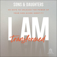 I Am Transformed: 40 Days to Unleash the Power of Your God-Given Identity - Sons & Daughters