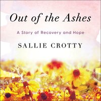 Out of the Ashes: A Story of Recovery and Hope - Sallie Crotty