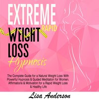 Extreme Rapid Weight Loss Hypnosis: The Complete Guide for a Natural Weight Loss With Powerful Hypnosis & Guided Meditation for Women. Affirmations & Motivation for a Rapid Weight Loss & Healthy Life - Lisa Anderson