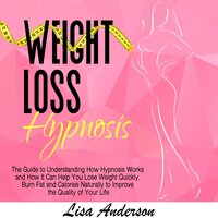 Weight Loss Hypnosis: The Guide to Understanding How Hypnosis Works and How It Can Help You Lose Weight Quickly. Burn Fat and Calories Naturally to Improve the Quality of Your Life - Lisa Anderson