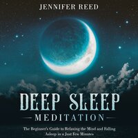 Deep Sleep Meditation: The Beginner's Guide to Relaxing the Mind and Falling Asleep in a Just Few Minutes - Jennifer Reed