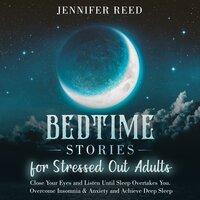 Bedtime Stories for Stressed Out Adults: Close Your Eyes and Listen Until Sleep Overtakes You. Overcome Insomnia & Anxiety and Achieve Deep Sleep - Jennifer Reed