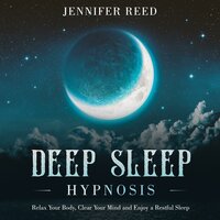 Deep Sleep Hypnosis: Relax Your Body, Clear Your Mind and Enjoy a Restful Sleep - Jennifer Reed