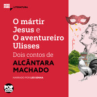 O mártir Jesus e O aventureiro Ulisses: Dois contos de Alcânata Machado - Alcântara Machado