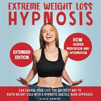Extreme Weight Loss Hypnosis: How Guided Meditation and Affirmations Can Change Your Life. The Quickest Way to Rapid Weight Loss with a Hypnotic Gastric Band Approach - Extended Edition - Mia Rowse