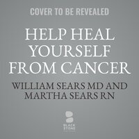 Help Heal Yourself from Cancer: Partner Smarter with Your Doctor, Personalize Your Treatment Plan, and Take Charge of Your Recovery - Martha Sears, William Sears
