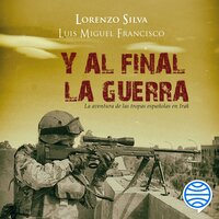Y al final, la guerra: La aventura de las tropas españolas en Irak - Lorenzo Silva, Luis Miguel Francisco