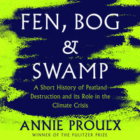 Fen, Bog and Swamp: A Short History of Peatland Destruction and Its Role in the Climate Crisis - Annie Proulx