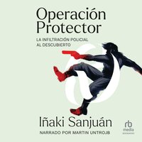 Operación Protector (Operation Guard): La Infiltración Policialal Descubierto (Police Infiltration Uncovered) - Iñaki Sanjuán